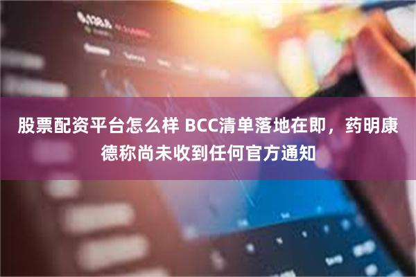 股票配资平台怎么样 BCC清单落地在即，药明康德称尚未收到任何官方通知