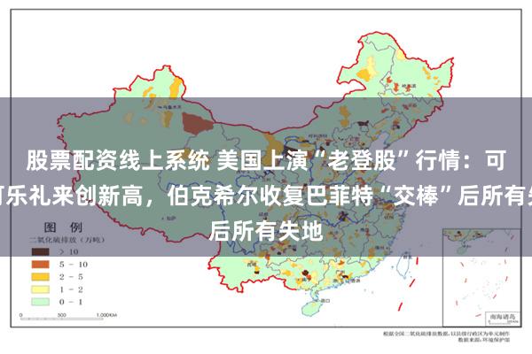 股票配资线上系统 美国上演“老登股”行情：可口可乐礼来创新高，伯克希尔收复巴菲特“交棒”后所有失地