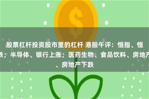 股票杠杆投资股市里的杠杆 港股午评：恒指、恒科齐跌；半导体、银行上涨；医药生物、食品饮料、房地产下跌